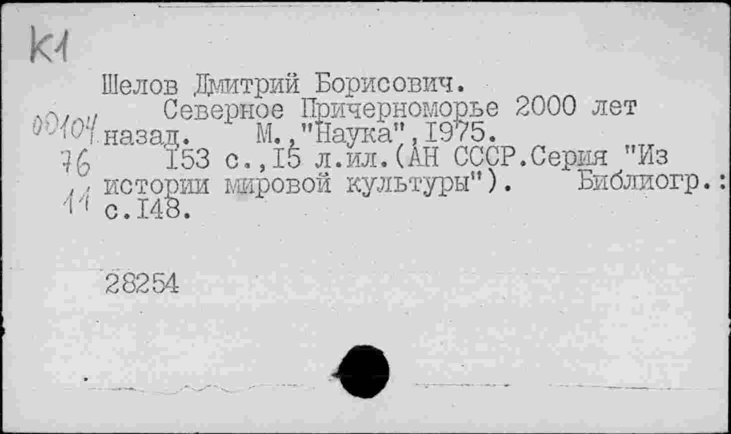 ﻿Шелов Дмитрий Борисович.
Северное Причерноморье 2000 лет назад. М "Наука",1975.
Эй 153 c.,IŠ л.ил.(АН СССР.Серия Из , истории мировой культуры” ). Библиогр. :
28254